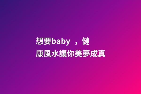 想要baby，健康風水讓你美夢成真